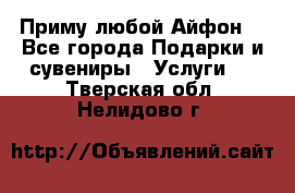 Приму любой Айфон  - Все города Подарки и сувениры » Услуги   . Тверская обл.,Нелидово г.